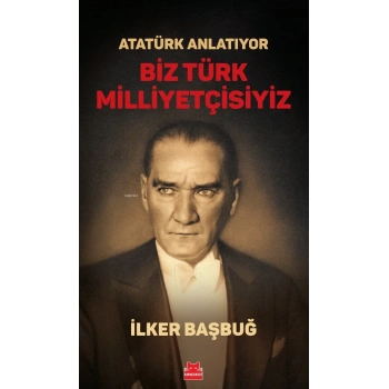 Atatürk Anlatıyor-Biz Türk Milliyetçisiyiz-İlker Başbuğ-Kırmızı Kedi Yayınları