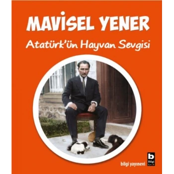 Atatürkün Hayvan Sevgisi - Mavisel Yener - Bilgi Yayınevi