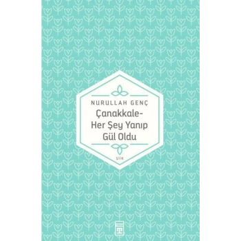 Çanakkale - Her Şey Yanıp Gül Oldu - Nurullah Genç - Timaş Yayınları