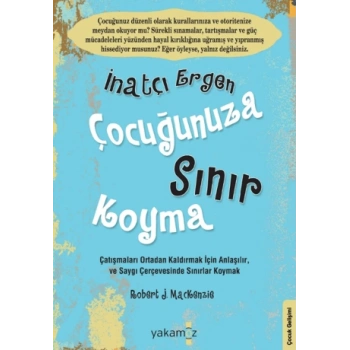 Çocuğunuza Sınır Koyma 3 İnatçı Ergen - Robert J. Mackenzie - Yakamoz Yayınevi