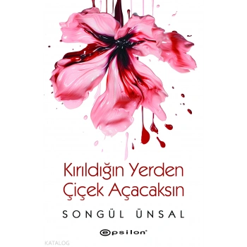 Kırıldığın Yerden Çiçek Açacaksın - Songül Ünsal - Epsilon Yayınları