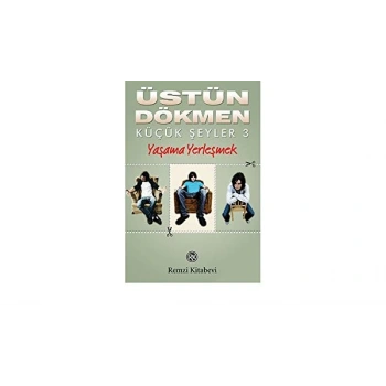 Küçük Şeyler 3 Yaşama Yerleşmek - Üstün Dökmen - Remzi Yayınları