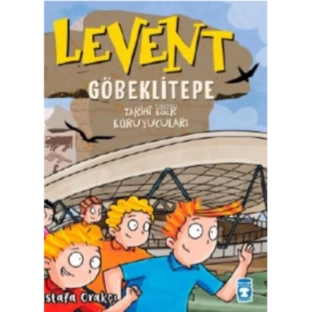 Levent Göbeklitepe-Tarihi Eser Koruyucuları - Mustafa Orakçı - Timaş Çocuk Yayınları