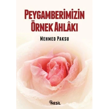 Peygamberimizin Örnek Ahlakı - Mehmed Paksu - Nesil Yayınları