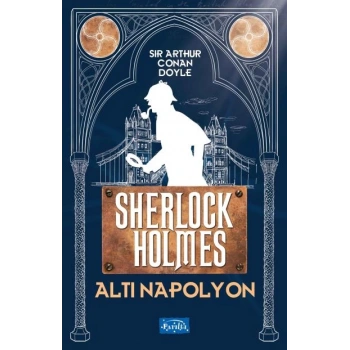 Sherlock Holmes-Altı Napolyon - Sir Arthur Conan Doyle - Parıltı Yayınları