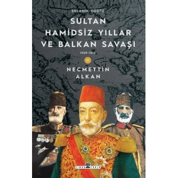 Sultan Hamidsiz Yıllar ve Balkan Savaşı - Necmettin Alkan - Timaş Yayınları
