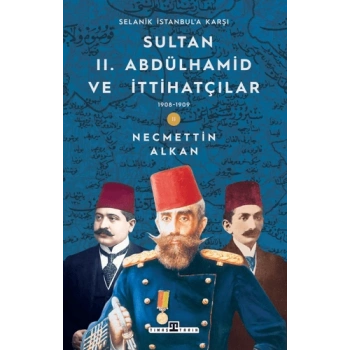 Sultan II. Abdülhamid ve İttihatçılar - Necmettin Alkan - Timaş Yayınları