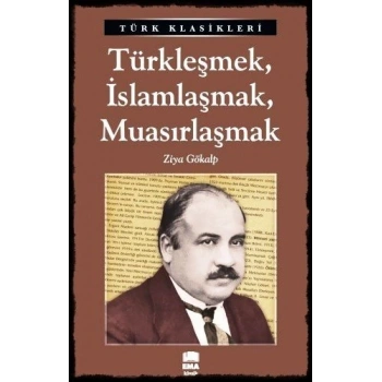 Türkleşmek, İslamlaşmak, Muasırlaşmak - Ziya GÖKALP - Ema Yayınları