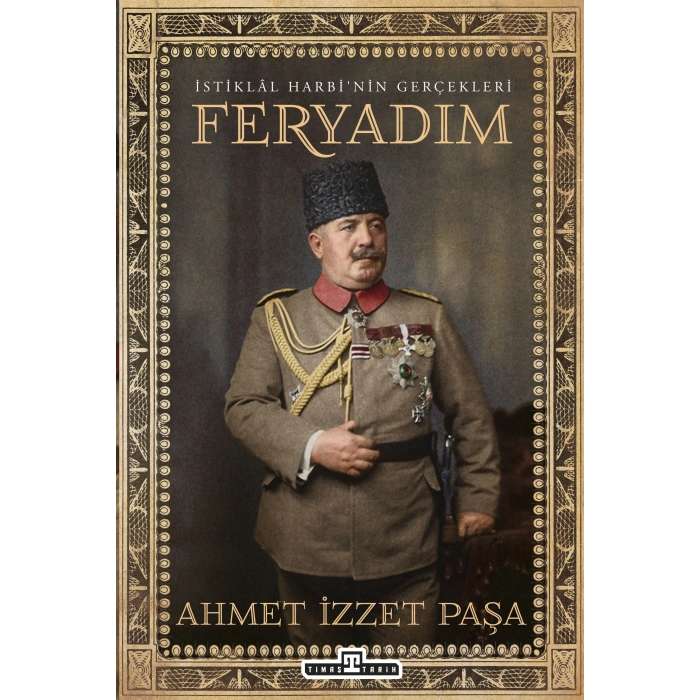 FERYADIM İSTİKLAL HARBİNİN GERÇEKLERİ  / AHMET İZZET FURGAÇ / TİMAŞ TARİH
