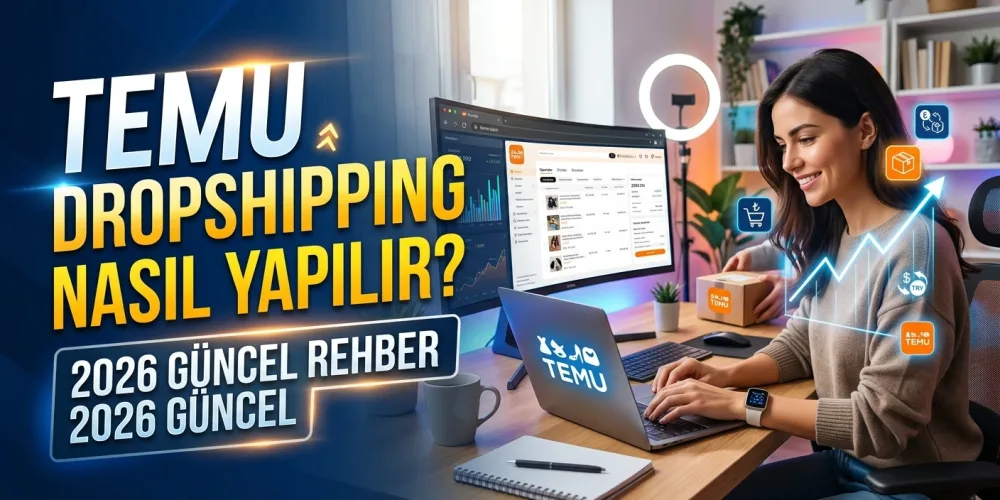 Temu Dropshipping Nasıl Yapılır? 2026 Güncel Rehber