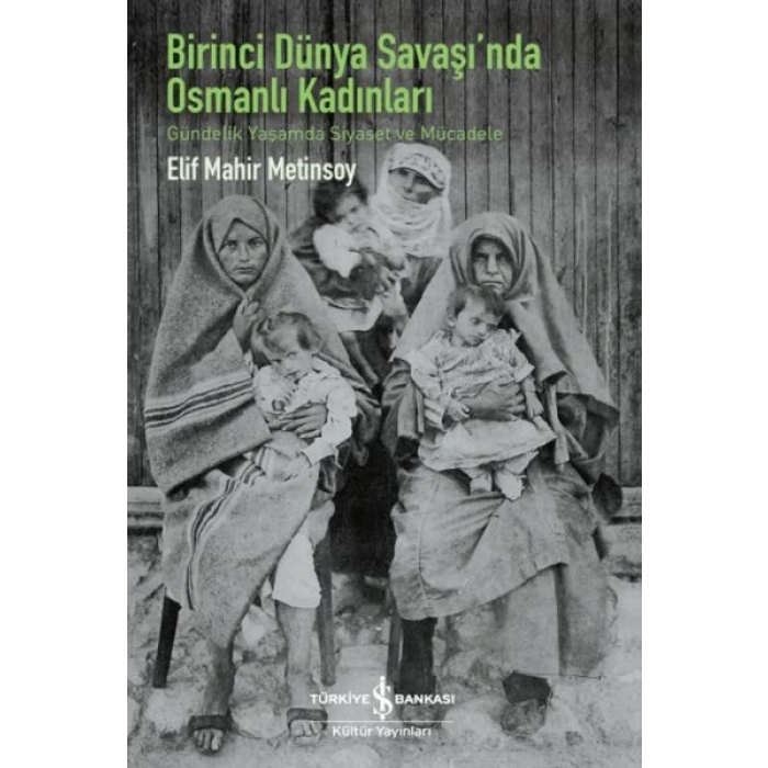 Birinci Dünya Savaşı’Nda Osmanlı Kadınları – Gündelik Yaşamda Siyaset Ve Mücadele