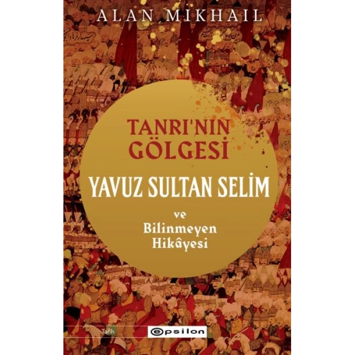 Tanrı’nın Gölgesi Yavuz Sultan Selim ve Bilinmeyen Hikâyesi