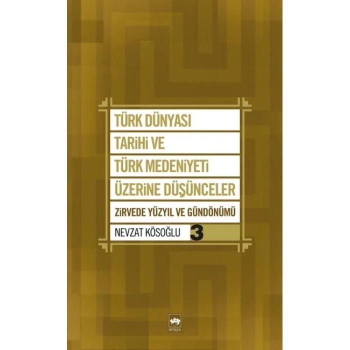 Türk Dünyası Tarihi ve Türk Medeniyeti Üzerine Düşünceler 3  Zirvede Yüzyıl ve Gündönümü