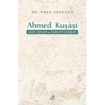 Ahmed Kuşaşi Hayatı, Eserleri ve Tasavvufi Görüşleri
