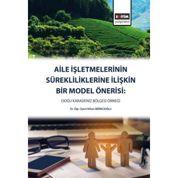 Aile İşletmelerinin Sürekliliklerine Yönelik Bir Model Önerisi - Doğu Karadeniz Bölgesi
