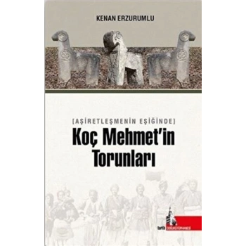 Aşiretleşmenin Eşiğinde Koç Mehmet’in Torunları