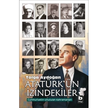 Atatürkün İzindekiler - Cumhuriyetin Unutulan Kahramanları