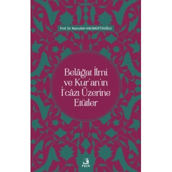 Belâğat İlmi ve Kur’an’ın İ‘câzı Üzerine Etütler