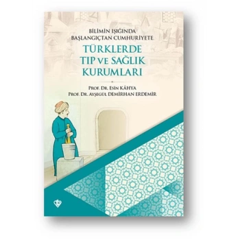 Bilimin Işığında Başlangıçtan Cumhuriyete Türklerde Tıp Ve Sağlık Kurumları