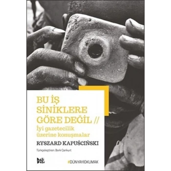 Bu İş Siniklere Göre Değil - İyi Gazeteilik Üzerine Konuşmalar