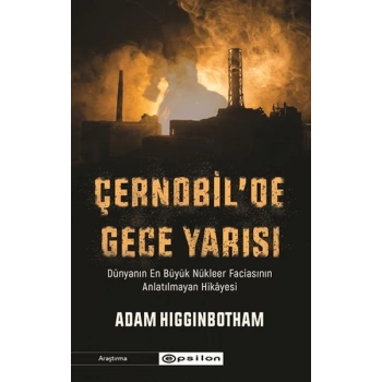 Çernobilde Gece Yarısı : Dünyanın En Büyük Nükleer Faciasının Anlatılmayan Hikâyesi