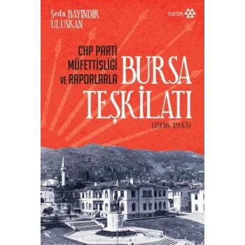 CHP Parti Müfettişliği ve Raporlarla Bursa Teşkilatı 1936-1945