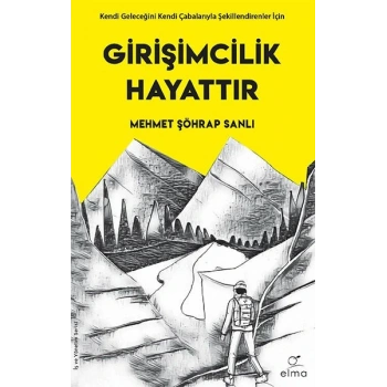 Girişimcilik Hayattır - Kendi Geleceğini Kendi Çabalarıyla Şekillendirenler İçin