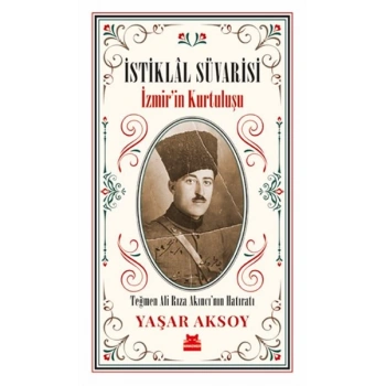 İstiklal Süvarisi - İzmirin Kurtuluşu - Teğmen Ali Rıza Akıncı’nın Hatıratı