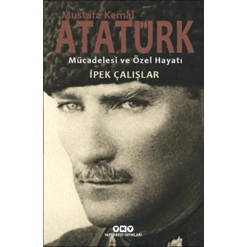 Mustafa Kemal Atatürk - Mücadelesi ve Özel Hayatı