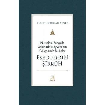 Nureddin Zengi ile Selahaddin Eyyubi’nin Gölgesinde Bir Lider Esedüddin Şirkuh