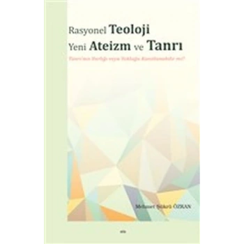 Rasyonel Teoloji Yeni Ateizm ve Tanrı - Tanrının Varlığı veya Yokluğu Kanıtlanabilir mi?