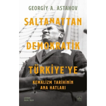 Saltanattan Demokratik Türkiye’ye: Kemalizm Tarihinin Ana Hatları