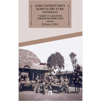 Şark Cephesinden Koreye Bir Türk Generali Tahsin Yazıcının Askerlik Serüveni