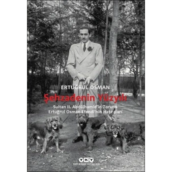 Şehzadenin Yüzyılı Sultan 2. Abdülhamid’in Torunu Ertuğrul Osman Efendi’nin Hatıraları