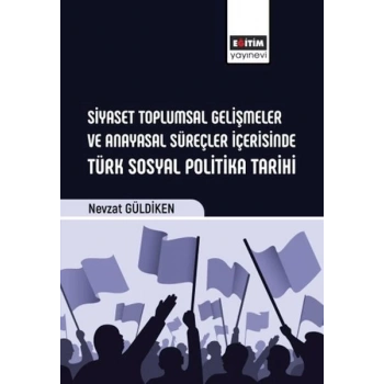 Siyaset Toplumsal Gelişmeler Ve Anayasal Süreçler İçerisinde Türk Sosyal Politika Tarihi