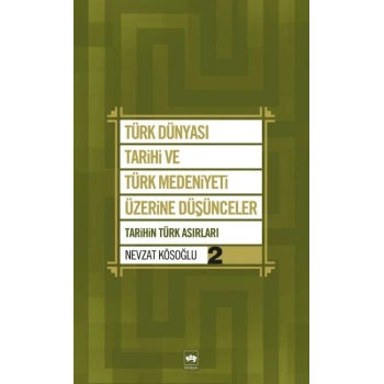 Türk Dünyası Tarihi ve Türk Medeniyeti Üzerine Düşünceler 2  Tarihin Türk Asırları