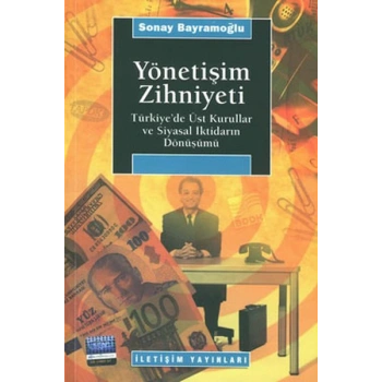 Yönetişim Zihniyeti / Türkiyede Üst Kurullar ve Siyasal İktidarın Dönüşümü