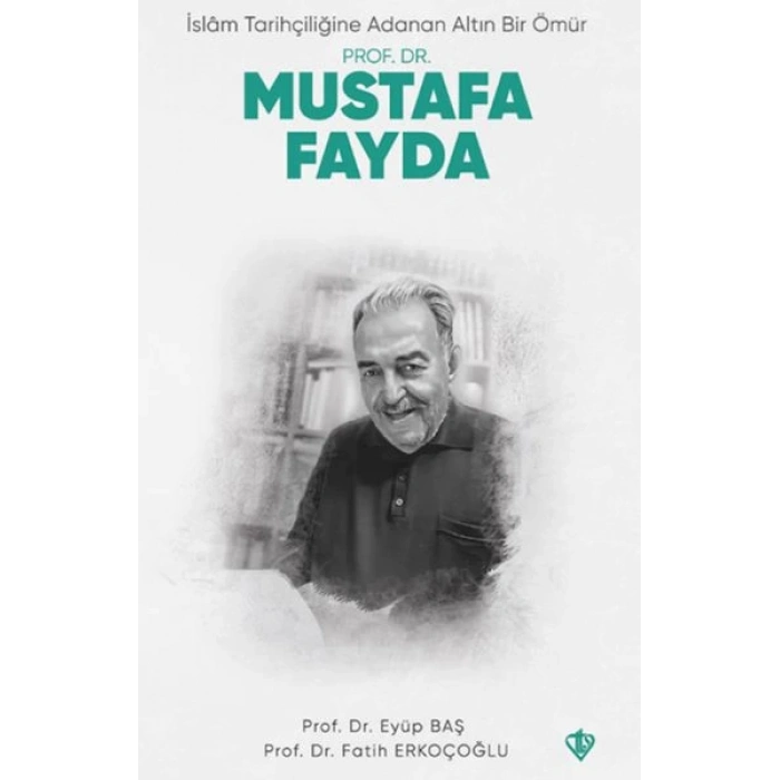İslam Tarihçiliğine Adanan Altın Bir Ömür Prof. Dr. Mustafa Fayda