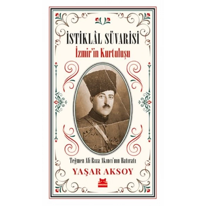 İstiklal Süvarisi - İzmirin Kurtuluşu - Teğmen Ali Rıza Akıncı’nın Hatıratı