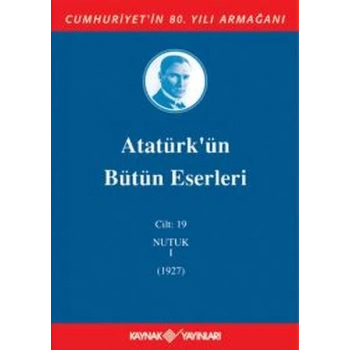 Atatürkün Bütün Eserleri Cilt 19 (Nutuk 1 - 1927)