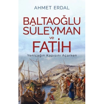 Baltaoğlu Süleyman ve Fatih Yeniçağ’ın Kapısını Açarken