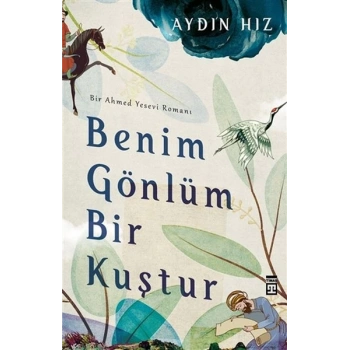 Benim Gönlüm Bir Kuştur - Bir Ahmed Yesevi Romanı