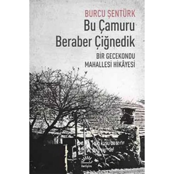 Bu Çamuru Beraber Çiğnedik  Bir Gecekondu Mahallesi Hikayesi