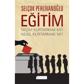Eğitim : Seçim Kurtarmak mı? Nesil Kurtarmak mı?