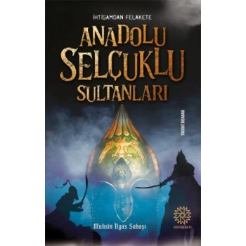 İhtişamdan Felakete Anadolu Selçuklu Sultanları