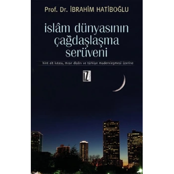 İslam Dünyasının Çağdaşlaşma Serüveni  Hint Alt Kıtası, Mısır Diyarı ve Türkiye Modernleşmesi Üz