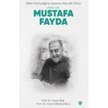 İslam Tarihçiliğine Adanan Altın Bir Ömür Prof. Dr. Mustafa Fayda