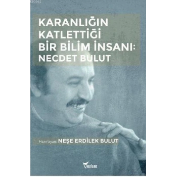Karanlığın Katlettiği Bir Bilim İnsanı: Necdet Bulut