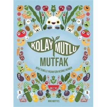 Kolay Mutlu Mutfak - Bitki Temelli Yaşam İçin Resimli Rehber