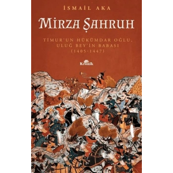 Mirza Şahruh: Timurun Hükümdar Oğlu, Uluğ Beyin Babası (1405 - 1447)